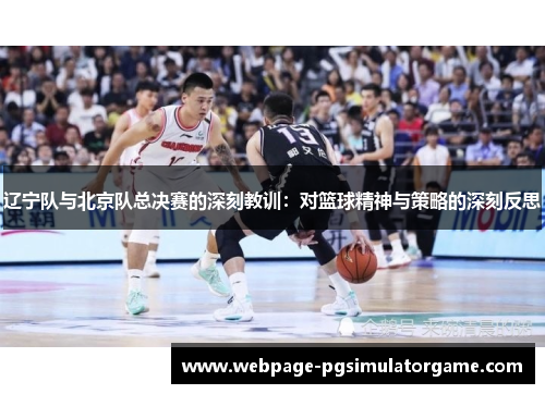 辽宁队与北京队总决赛的深刻教训：对篮球精神与策略的深刻反思