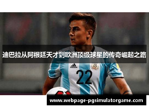 迪巴拉从阿根廷天才到欧洲顶级球星的传奇崛起之路