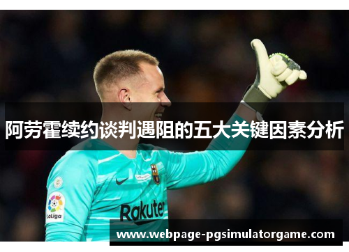 阿劳霍续约谈判遇阻的五大关键因素分析