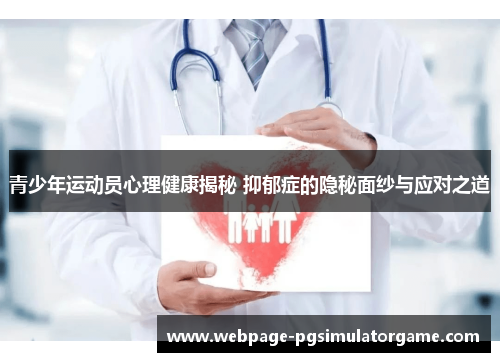 青少年运动员心理健康揭秘 抑郁症的隐秘面纱与应对之道