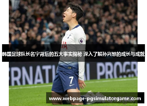 韩国足球队长名字背后的五大事实揭秘 深入了解孙兴慜的成长与成就