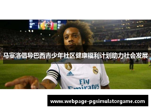 马塞洛倡导巴西青少年社区健康福利计划助力社会发展