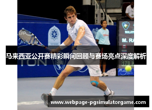 马来西亚公开赛精彩瞬间回顾与赛场亮点深度解析
