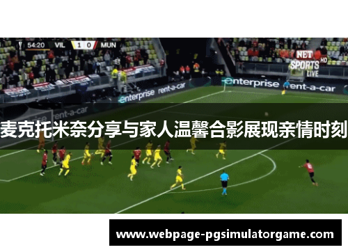 麦克托米奈分享与家人温馨合影展现亲情时刻