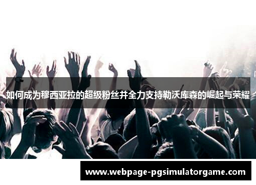如何成为穆西亚拉的超级粉丝并全力支持勒沃库森的崛起与荣耀
