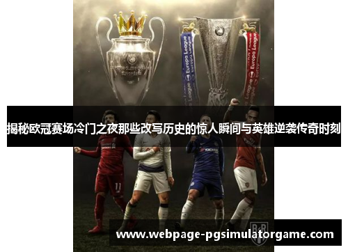 揭秘欧冠赛场冷门之夜那些改写历史的惊人瞬间与英雄逆袭传奇时刻
