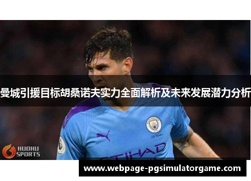 曼城引援目标胡桑诺夫实力全面解析及未来发展潜力分析