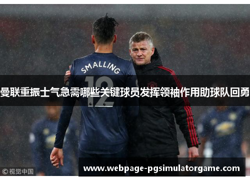 曼联重振士气急需哪些关键球员发挥领袖作用助球队回勇