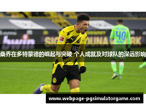 桑乔在多特蒙德的崛起与突破 个人成就及对球队的深远影响