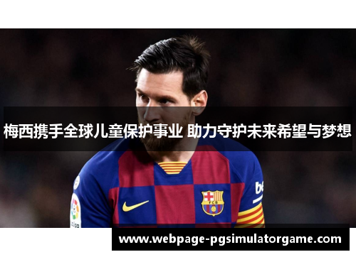 梅西携手全球儿童保护事业 助力守护未来希望与梦想