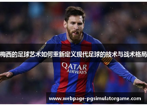 梅西的足球艺术如何重新定义现代足球的技术与战术格局