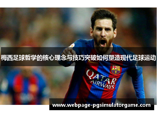 梅西足球哲学的核心理念与技巧突破如何塑造现代足球运动