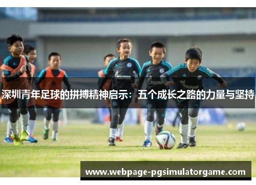 深圳青年足球的拼搏精神启示：五个成长之路的力量与坚持