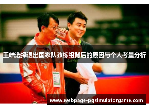王皓选择退出国家队教练组背后的原因与个人考量分析
