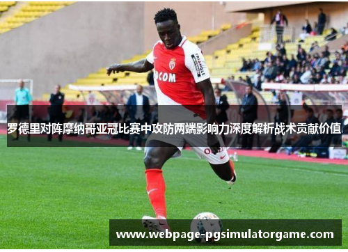 罗德里对阵摩纳哥亚冠比赛中攻防两端影响力深度解析战术贡献价值