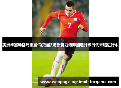 美洲杯赛场格局重塑传统强队与新势力博弈加速升级时代来临进行中